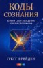 Грегг Брейдан. Коды Сознания. (Спонтанное Исцеление Веры)